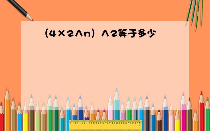 （4×2∧n）∧2等于多少