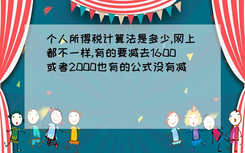 个人所得税计算法是多少,网上都不一样,有的要减去1600或者2000也有的公式没有减