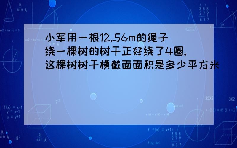 小军用一根12.56m的绳子绕一棵树的树干正好绕了4圈.这棵树树干横截面面积是多少平方米