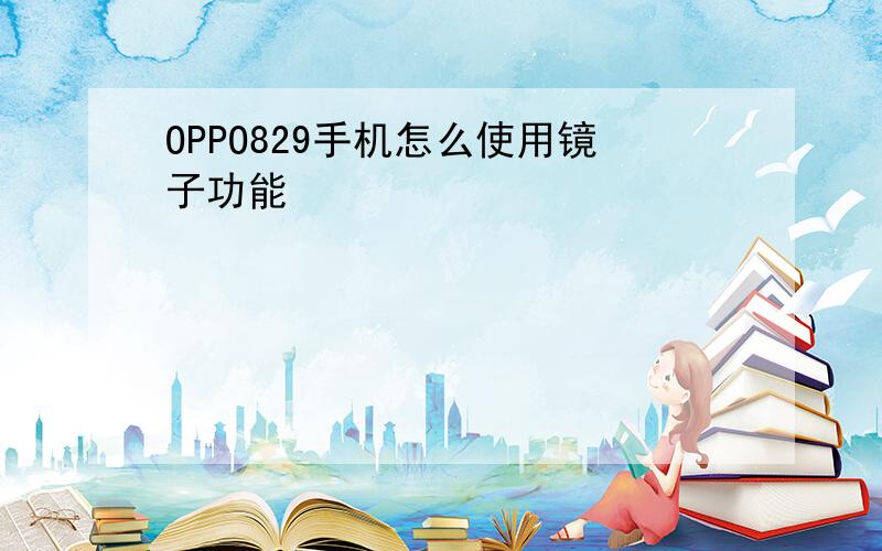 OPPO829手机怎么使用镜子功能