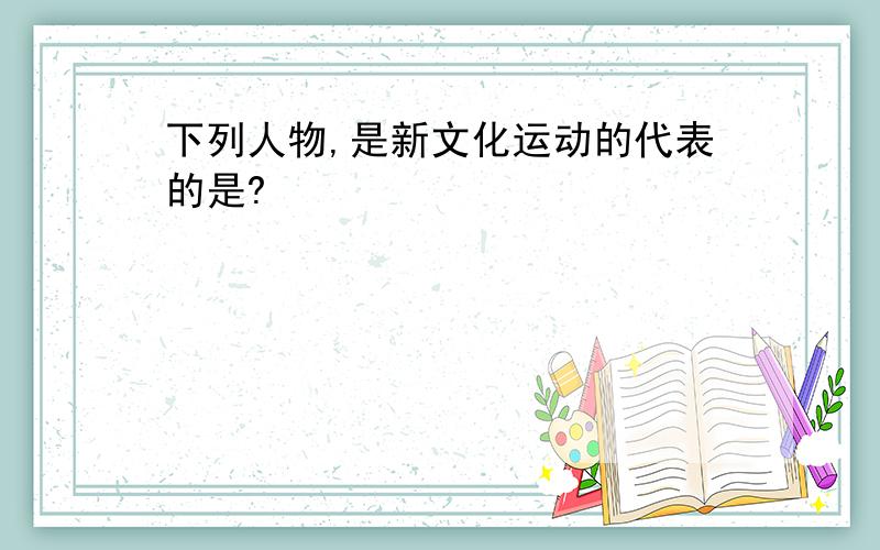 下列人物,是新文化运动的代表的是?