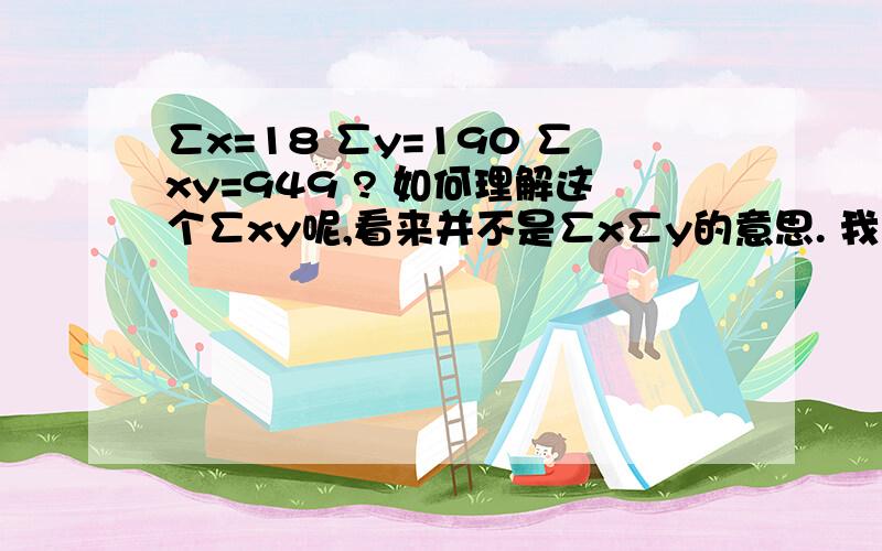 ∑x=18 ∑y=190 ∑xy=949 ? 如何理解这个∑xy呢,看来并不是∑x∑y的意思. 我本在做的是使用回归分析