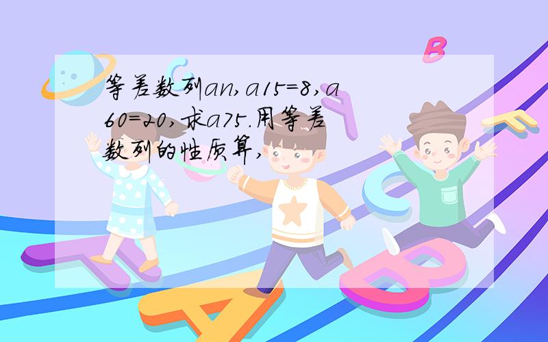 等差数列an,a15=8,a60=20,求a75.用等差数列的性质算,