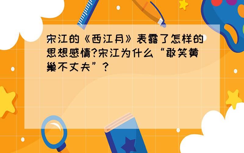 宋江的《西江月》表露了怎样的思想感情?宋江为什么“敢笑黄巢不丈夫”?