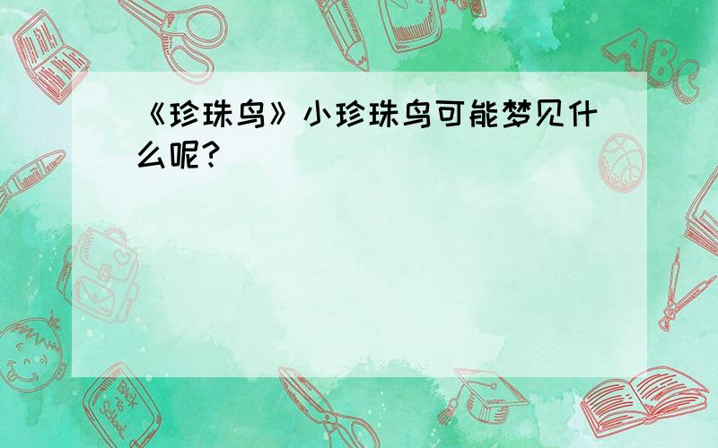 《珍珠鸟》小珍珠鸟可能梦见什么呢?