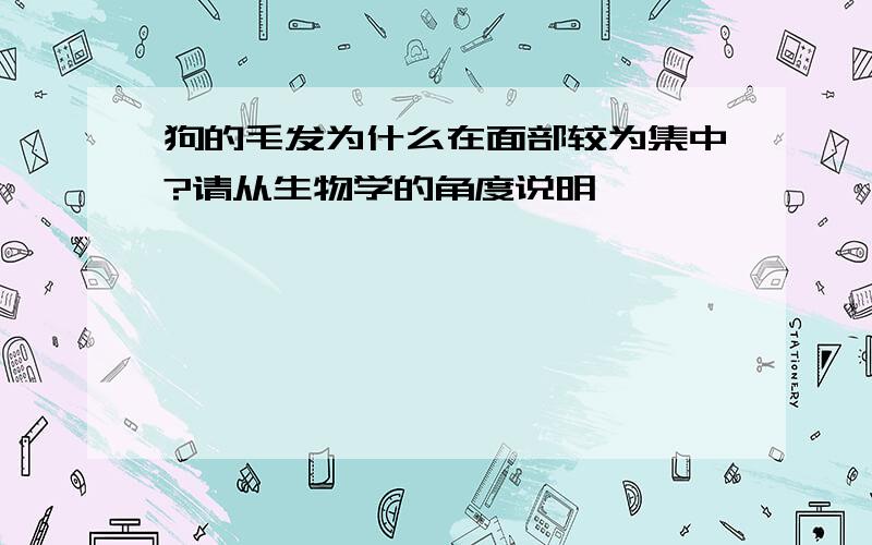 狗的毛发为什么在面部较为集中?请从生物学的角度说明,