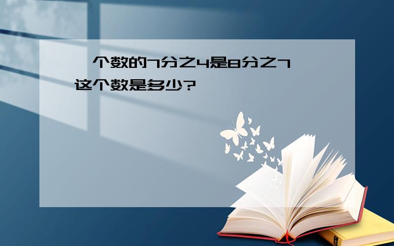 一个数的7分之4是8分之7,这个数是多少?