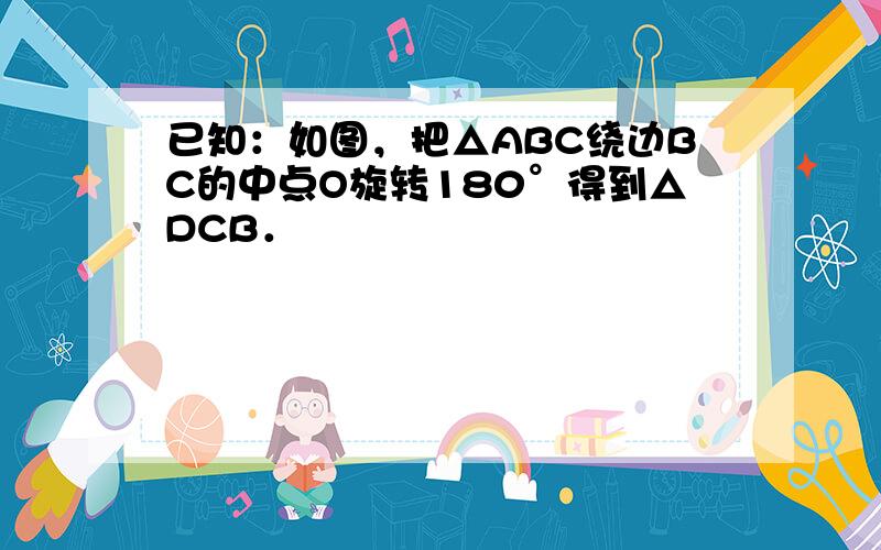 已知：如图，把△ABC绕边BC的中点O旋转180°得到△DCB．