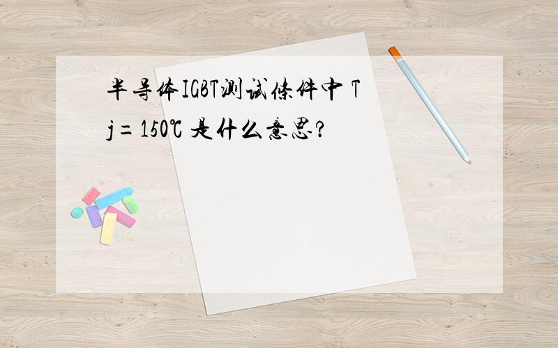 半导体IGBT测试条件中 Tj=150℃ 是什么意思?