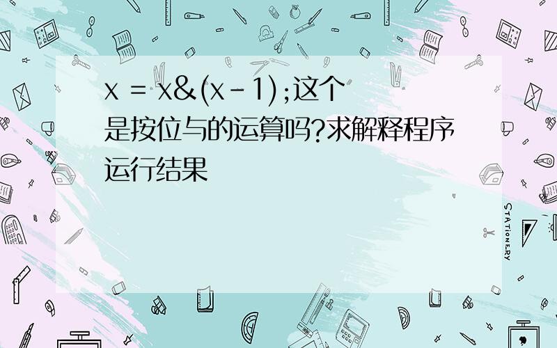 x = x&(x-1);这个是按位与的运算吗?求解释程序运行结果