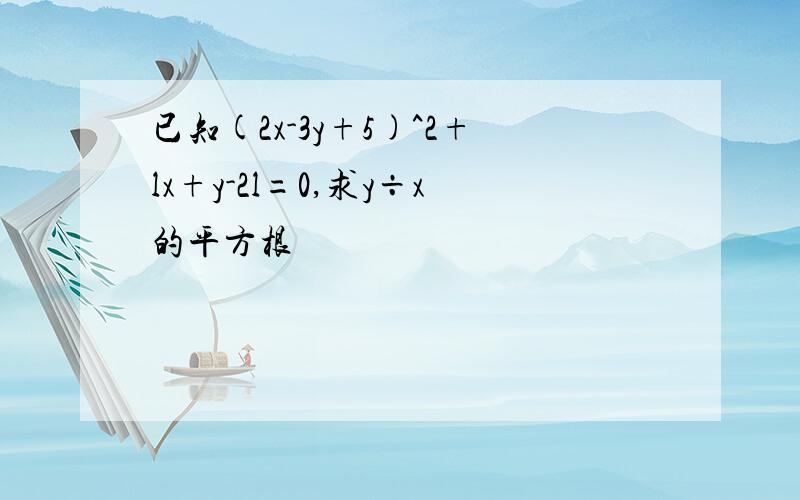 已知(2x-3y+5)^2+lx+y-2l=0,求y÷x的平方根