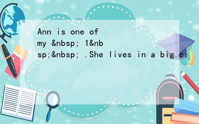 Ann is one of my   1   .She lives in a big ci