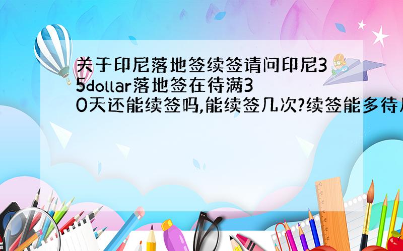 关于印尼落地签续签请问印尼35dollar落地签在待满30天还能续签吗,能续签几次?续签能多待几天?