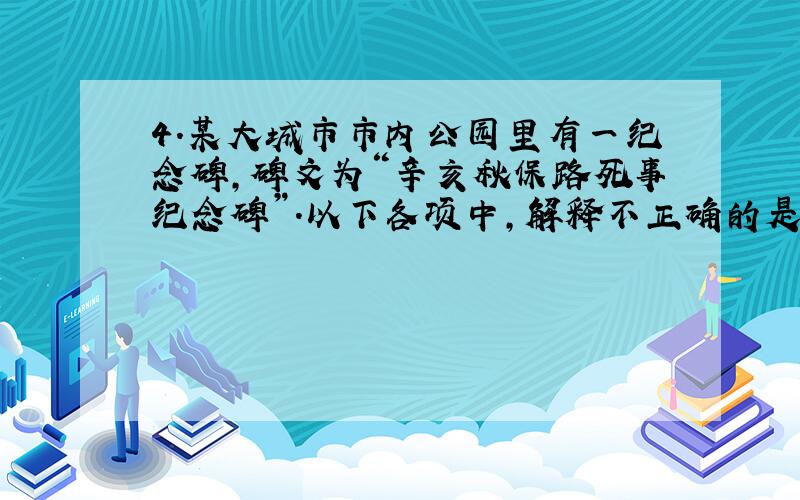 4．某大城市市内公园里有一纪念碑,碑文为“辛亥秋保路死事纪念碑”.以下各项中,解释不正确的是