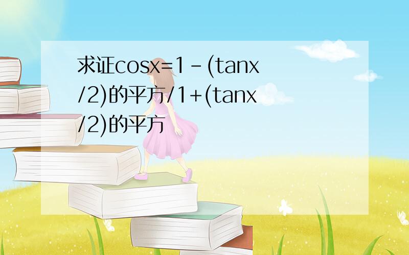 求证cosx=1-(tanx/2)的平方/1+(tanx/2)的平方