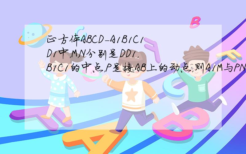 正方体ABCD-A1B1C1D1中，M，N分别是DD1，B1C1的中点，P是棱AB上的动点，则A1M与PN所成的角的大小