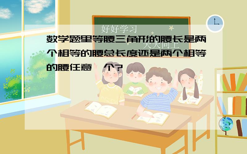 数学题里等腰三角形的腰长是两个相等的腰总长度还是两个相等的腰任意一个?