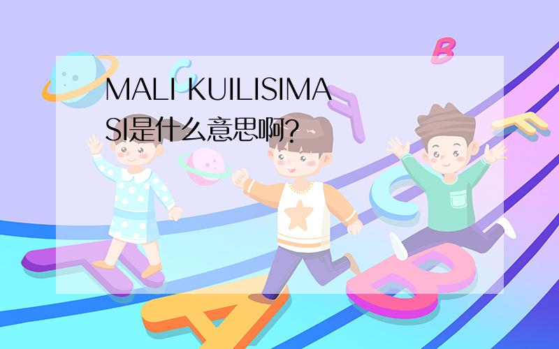 MALI KUILISIMASI是什么意思啊?