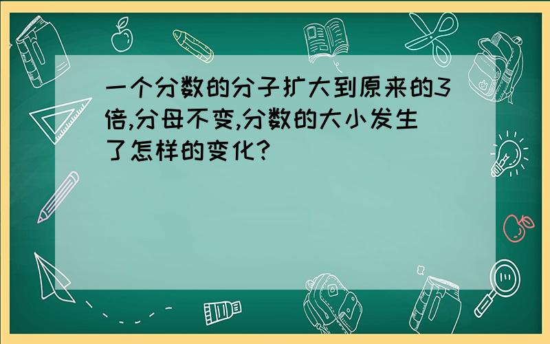 一个分数的分子扩大到原来的3倍,分母不变,分数的大小发生了怎样的变化?