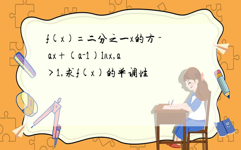 f(x)=二分之一x的方 - ax+(a-1)lnx,a>1,求f(x)的单调性