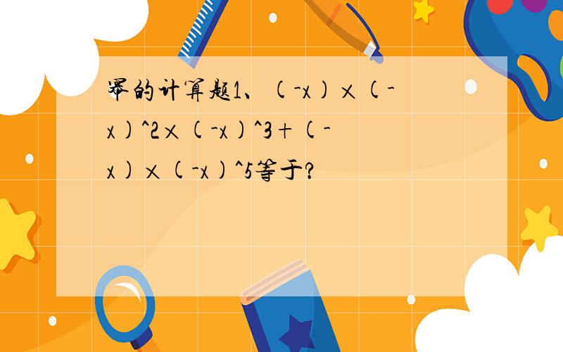 幂的计算题1、(-x)×(-x)^2×(-x)^3+(-x)×(-x)^5等于?