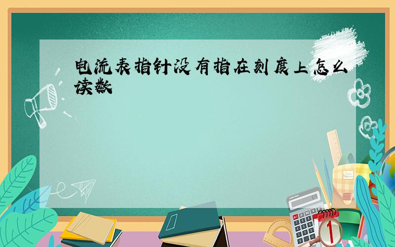 电流表指针没有指在刻度上怎么读数