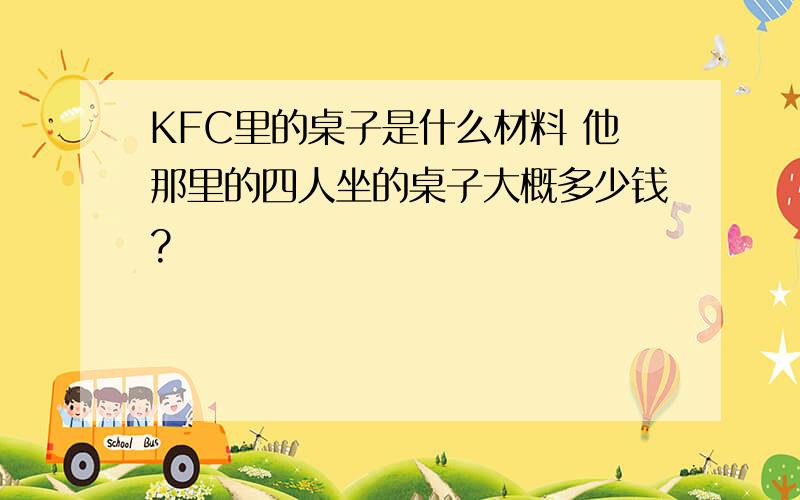 KFC里的桌子是什么材料 他那里的四人坐的桌子大概多少钱?