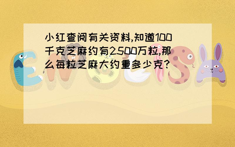 小红查阅有关资料,知道100千克芝麻约有2500万粒,那么每粒芝麻大约重多少克?