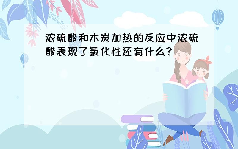 浓硫酸和木炭加热的反应中浓硫酸表现了氧化性还有什么?