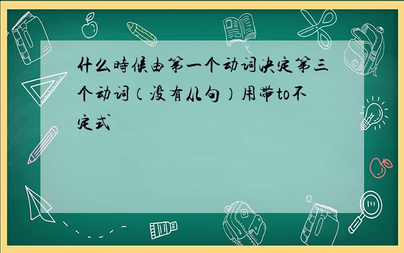 什么时候由第一个动词决定第三个动词（没有从句）用带to不定式