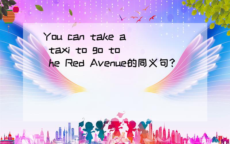 You can take a taxi to go to he Red Avenue的同义句?