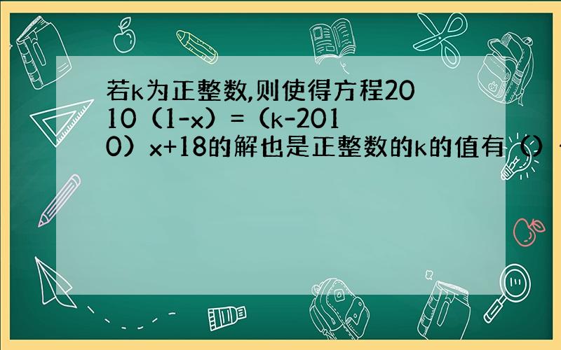 若k为正整数,则使得方程2010（1-x）=（k-2010）x+18的解也是正整数的k的值有（）个