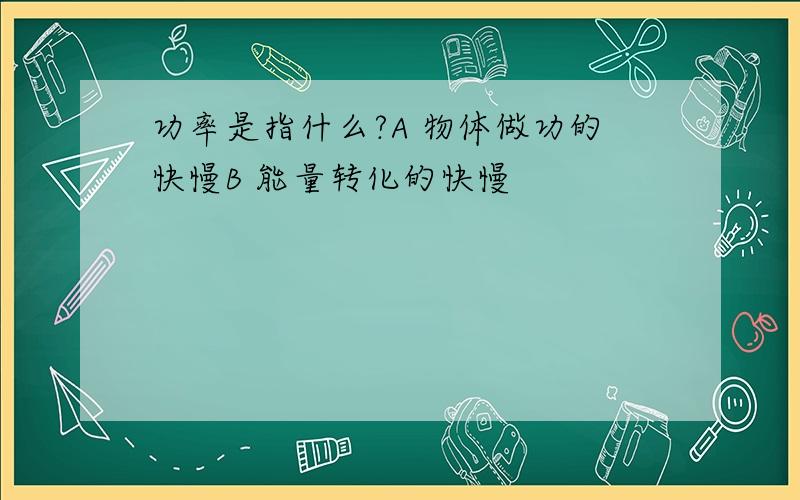 功率是指什么?A 物体做功的快慢B 能量转化的快慢