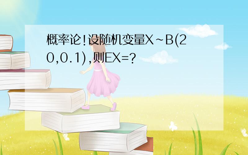 概率论!设随机变量X～B(20,0.1),则EX=?