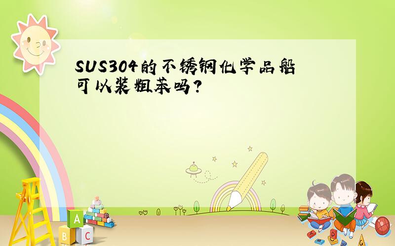 SUS304的不锈钢化学品船可以装粗苯吗?