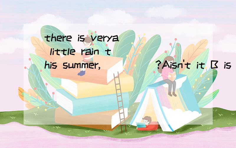 there is verya little rain this summer,_____?Aisn't it B is