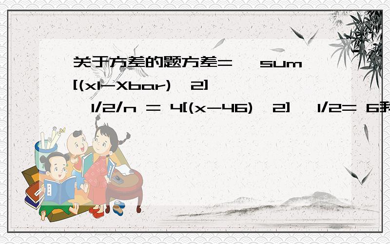 关于方差的题方差= {sum[(x1-Xbar)^2]}^1/2/n = 4[(x-46)^2] ^1/2= 6我就是想