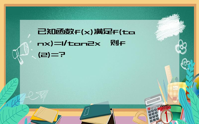 已知函数f(x)满足f(tanx)=1/tan2x,则f(2)=?