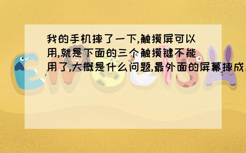 我的手机摔了一下,触摸屏可以用,就是下面的三个触摸键不能用了,大概是什么问题,最外面的屏幕摔成几块