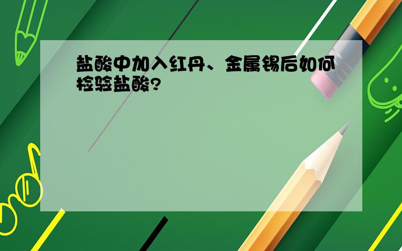 盐酸中加入红丹、金属锡后如何检验盐酸?