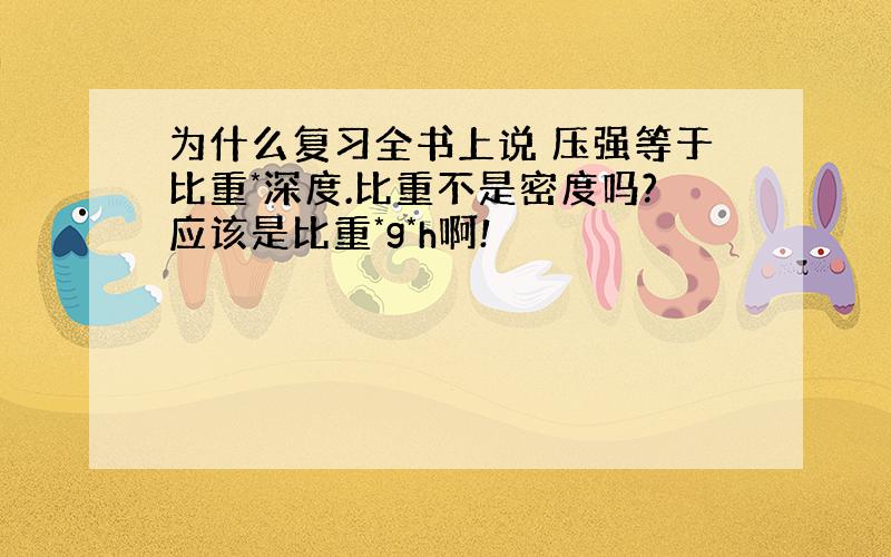 为什么复习全书上说 压强等于比重*深度.比重不是密度吗?应该是比重*g*h啊!