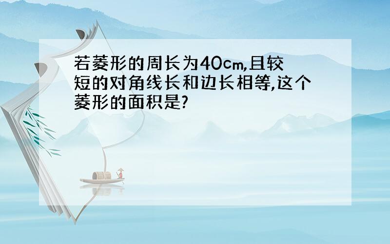 若菱形的周长为40cm,且较短的对角线长和边长相等,这个菱形的面积是?