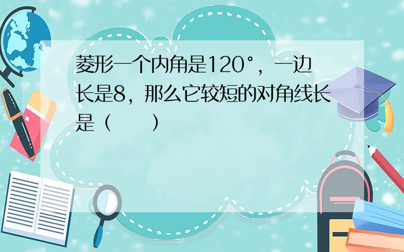 菱形一个内角是120°，一边长是8，那么它较短的对角线长是（　　）