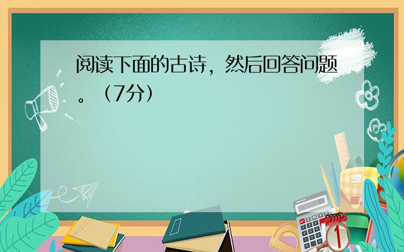 阅读下面的古诗，然后回答问题。（7分）