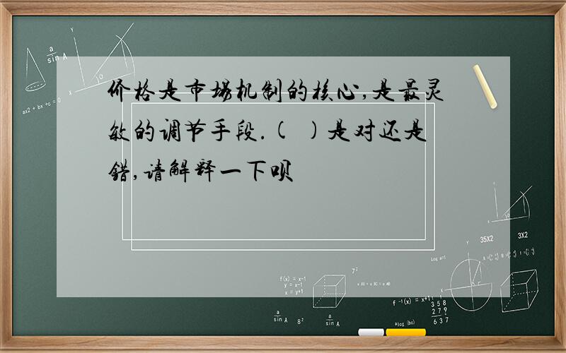 价格是市场机制的核心,是最灵敏的调节手段.( )是对还是错,请解释一下呗