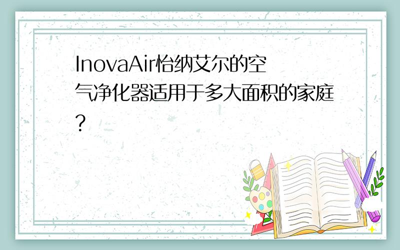 InovaAir怡纳艾尔的空气净化器适用于多大面积的家庭?