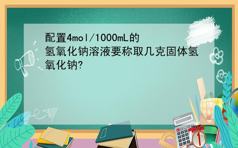 配置4mol/1000mL的氢氧化钠溶液要称取几克固体氢氧化钠?