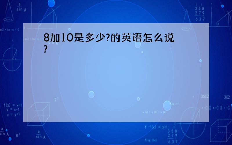 8加10是多少?的英语怎么说?