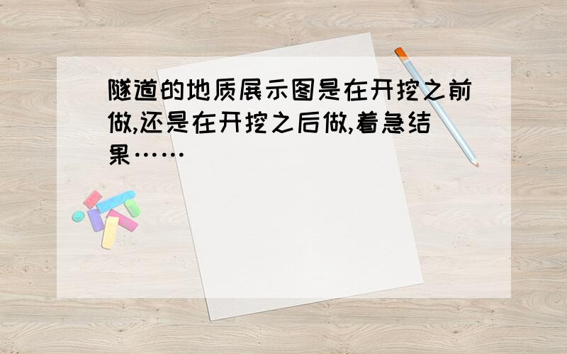 隧道的地质展示图是在开挖之前做,还是在开挖之后做,着急结果……