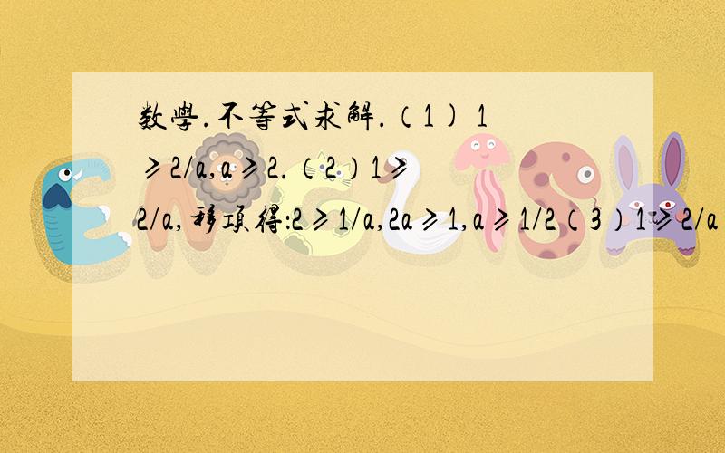 数学.不等式求解.（1) 1≥2/a,a≥2.（2）1≥2/a,移项得：2≥1/a,2a≥1,a≥1/2（3）1≥2/a